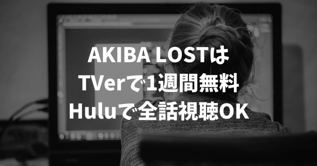 AKIBA LOSTの再放送はいつ？見逃し配信を無料で視聴する方法と最新の放送情報｜テレビドラマ