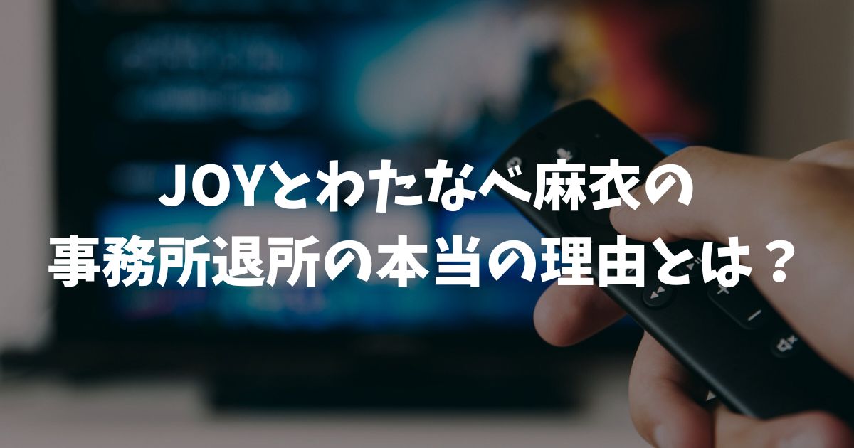 JOYとわたなべ麻衣の事務所退所理由とは？新会社と改名についても解説