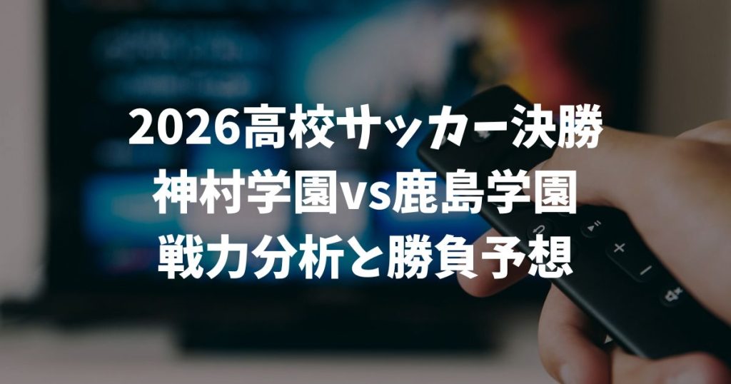 【神村学園vs鹿島学園】勝負予想2026高校サッカー決勝！日程やテレビ放送と注目の戦力を徹底解説
