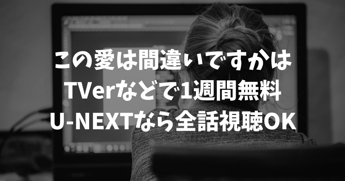 この愛は間違いですかの再放送はいつ？見逃し配信を無料で視聴する方法と最新の放送情報｜テレビドラマ