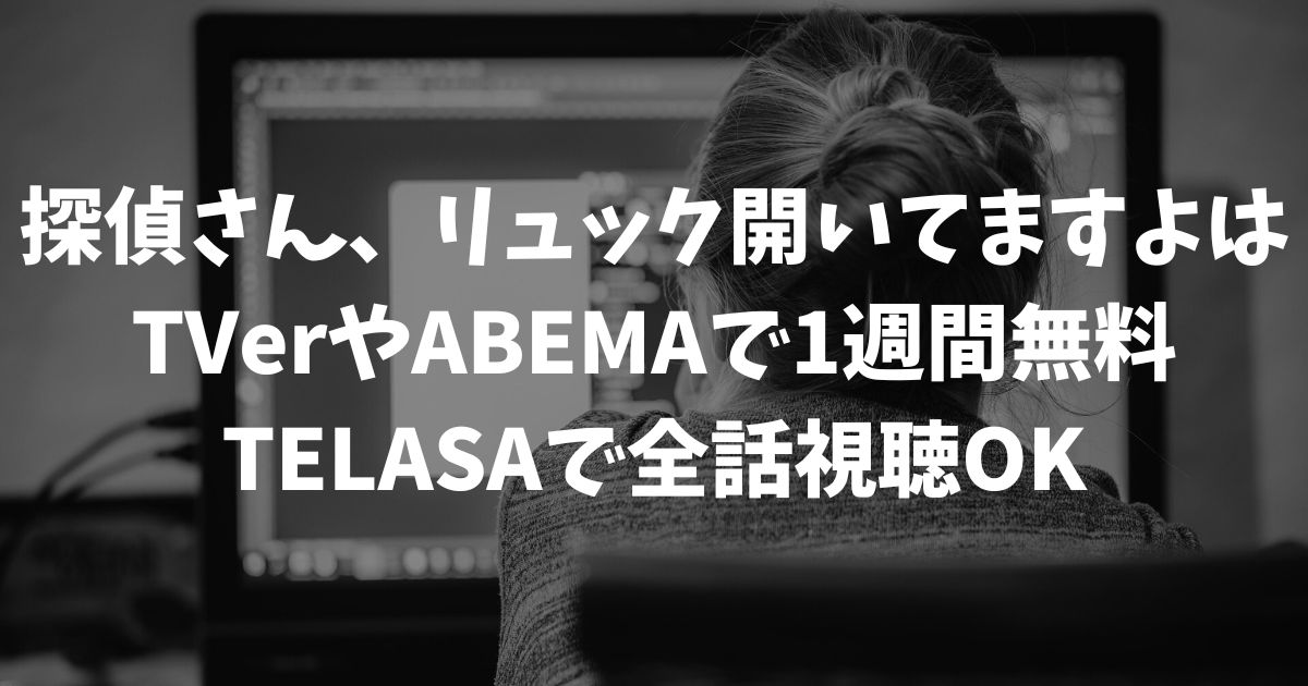 探偵さん、リュック開いてますよの再放送はいつ？見逃し配信を無料で視聴する方法と最新の放送情報｜テレビドラ
