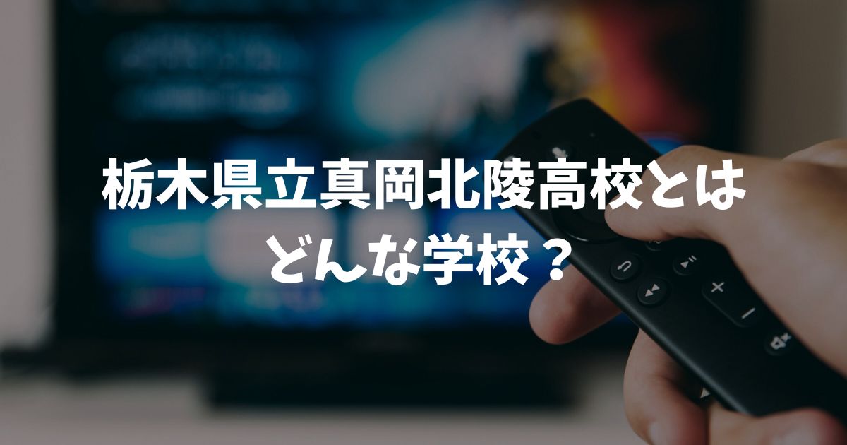 栃木県立真岡北陵高校はどんな学校？偏差値や学科と動画拡散の噂について徹底解説