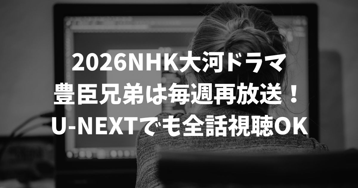 豊臣兄弟の再放送はいつ？どこで見れる？見逃し配信を無料で視聴する方法と最新の放送情報｜NHK大河ドラマ