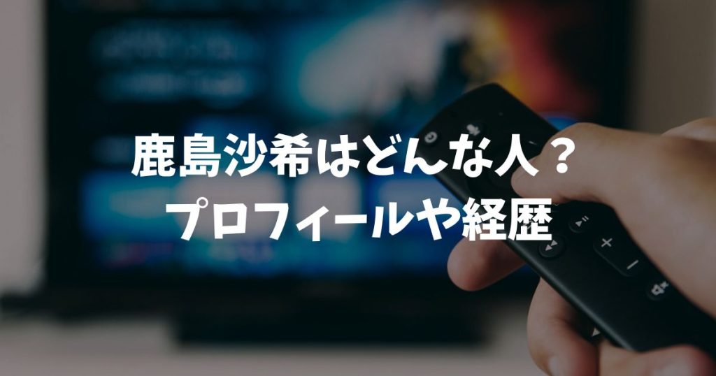 鹿島沙希はどんな人？プロフィールや年齢に結婚の噂まで徹底調査