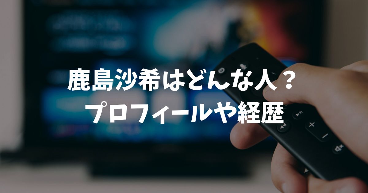 鹿島沙希はどんな人？プロフィールや年齢に結婚の噂まで徹底調査