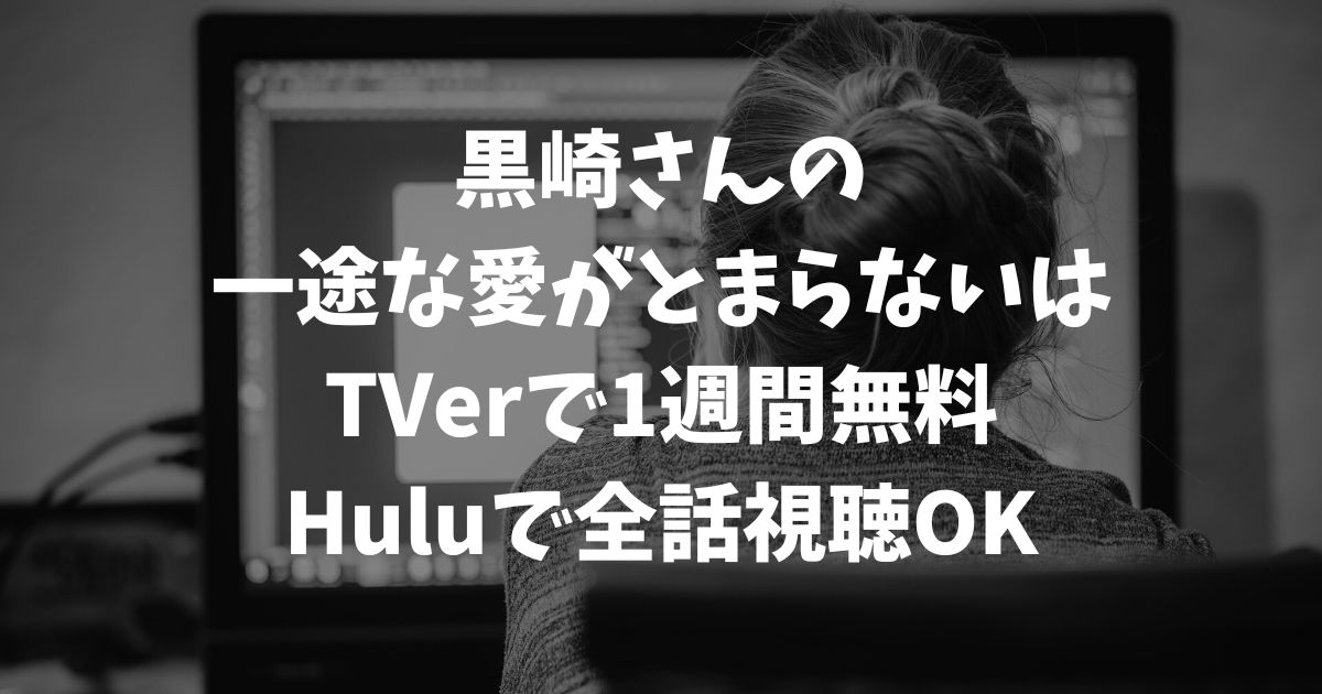 黒崎さんの一途な愛がとまらないの再放送はいつ？見逃し配信を無料で視聴する方法と最新の放送情報｜テレビドラマ