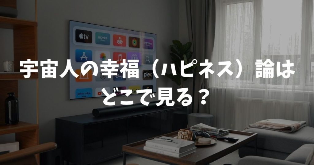 宇宙人の幸福（ハピネス）論はどこで見る？スカパー放送とLemino配信