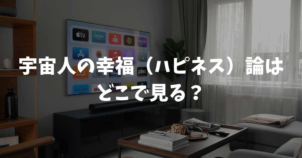 宇宙人の幸福（ハピネス）論はどこで見る？スカパー放送とLemino配信